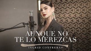 Aunque No Te Lo Merezcas  Ingrid Contreras [upl. by Aicnom51]