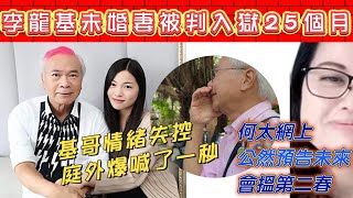 李龍基未婚妻王青霞被判入獄25月  基哥在庭外失控爆喊  何太網上又有爆言論，預告未來打算搵第二春 [upl. by Silirama274]