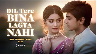 Dil Tere Bina Lagta Nahi  New Trending Romantic Song 2024  Bollywood Love Hits  MP3 Song [upl. by Yelserp883]