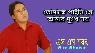 Tomake Paini Se Amar Dukkho Noy By S M Sharat Official  তোমাকে পাইনি সে আমার দুঃখ নয় এস এম শরৎ [upl. by Eben522]