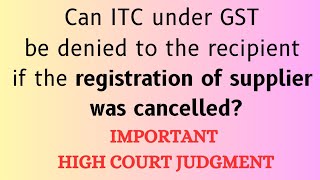 Can ITC under GST be denied to recipient if registration of supplier was cancelled IMP HC Judgment [upl. by Nivra989]