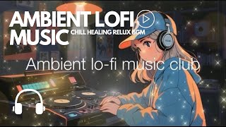 Ambient lofi music mix club amp Relaxing BGM 2  🎧 Study Work Sleep Meditation Lofi Chill 💽 [upl. by Galven938]