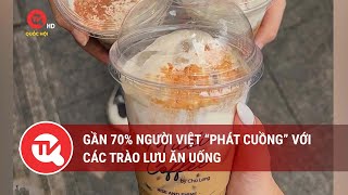 Gần 70 người Việt “phát cuồng” với các trào lưu ăn uống  Truyền hình Quốc hội Việt Nam [upl. by Ainet]