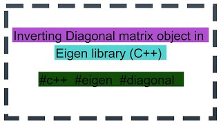 Inverting Diagonal matrix object in Eigen library C [upl. by Nnyladnarb]