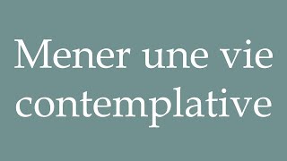 How to Pronounce Mener une vie contemplative Lead a contemplative life in French [upl. by Helbonia]