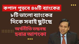 ৮টি ভালো ব্যাংকের দিকে সবাই ছুটছে  কপাল পুড়বে ৪৬টি ব্যাংকের  অর্থনীতি তছনছ হবার আশংকা [upl. by Aeuhsoj]