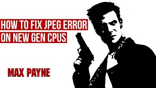 Max Payne How to Fix JPEG Error on New Gen CPUs [upl. by Scottie744]