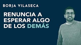 Renuncia a esperar algo de los demás  Borja Vilaseca [upl. by Henrique444]