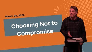 Choosing Not to Compromise March 24 2024 [upl. by Sseb]