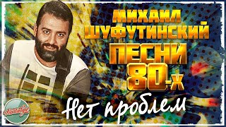 НЕТ ПРОБЛЕМ ❂ ДУШЕВНАЯ ПЕСНЯ 80Х ✬ МИХАИЛ ШУФУТИНСКИЙ ✬ MIKHAIL SHUFUTINSKY ✬ [upl. by Pomeroy]