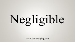 How To Say Negligible [upl. by Acsehcnarf]