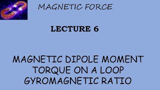 Magnetic Force  Lecture 6  Magnetic Dipole Moment  Torque On a Loop  Gyromagnetic Ratio [upl. by Inalan]