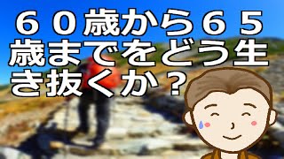 ６０歳から６５歳までをどう生き抜くか？これについては人それぞれ大きく異なりますよね。さてあなたはどの様な５年間を過ごされるでしょうか [upl. by Mini]