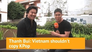 Thanh Bui Vietnam shouldnt copy KPop [upl. by Hearsh364]