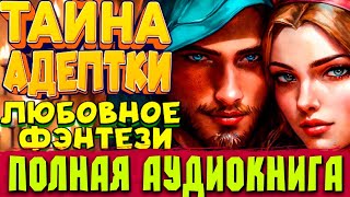 Полное Любовное фэнтези Аудиокнига Тайна адептки [upl. by Pattin]