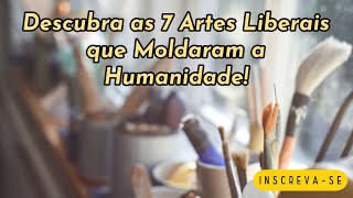 Descubra as 7 Artes Liberais que Moldaram a Humanidade [upl. by Arbmat]