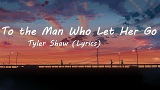 Tyler Shaw  To the Man Who Let Her Go Lyrics [upl. by Sherm]