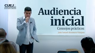 Audiencia Inicial Consejos prácticos  Juez Ismael Alcántara Vázquez SoyCUEJ [upl. by Yevad]