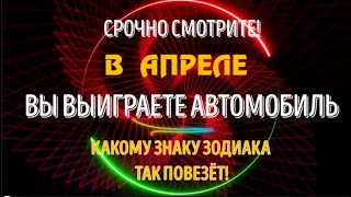 КАКОМУ ЗНАКУ ЗОДИАКА ПОВЕЗЕТ В АПРЕЛЕ ВЫИГРАТЬ АВТОМОБИЛЬ [upl. by Cock]