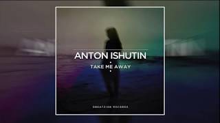 Anton Ishutin  Take Me Away Original Mix [upl. by Eenrahc315]