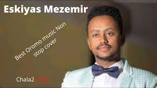 Best oromo songs collection cover non stop Eskiyas mezzemir [upl. by Wistrup999]