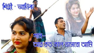 আর কতোকাল ভাসবে আতিক দুঃখের গান গাইয়া [upl. by Trauts]