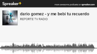 dario gomez  y me bebi tu recuerdo hecho con Spreaker [upl. by Ttevy]