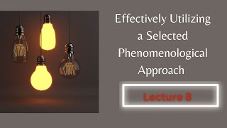 Effectively Utilizing a Selected Phenomenological Approach Lecture 8 [upl. by Fabria]