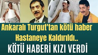 Ankaralı Turguttan kötü haber Hastaneye Kaldırıldı ANKARALI TURGUT KİMDİR [upl. by Trillbee]