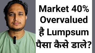 Market 40 Overvalued है Lumpsum पैसा कैसे डाले [upl. by Newman80]