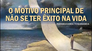 O Motivo Principal De Não Se Ter Êxito Na Vida  Yogananda [upl. by Verena]