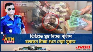 কিস্তিতে ঘুষ নিচ্ছে পুলিশ বলছেন টাকা গুনে নেয়া সুন্নাত  Bribes  Installments  Police  ATN News [upl. by Esmaria]