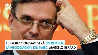 El proteccionismo será un reto en la negociación del TMEC Marcelo Ebrard [upl. by Prince]