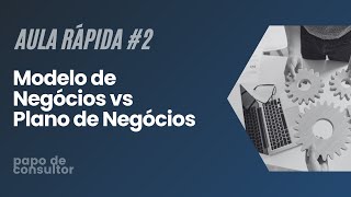 MODELO de Negócios vs PLANO de Negócios Qual a DIFERENÇA  Papo de Consultor [upl. by Nire]