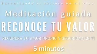 Meditación guiada RECONOCE TU VALOR ✨❤️ Amor y seguridad en ti  5 minutos MINDFULNESS [upl. by Cote]