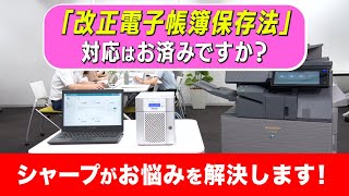 「改正電子帳簿保存法」の対応はお済みですか？シャープから２つのソリューションをご提案！ ：シャープ [upl. by Buskirk958]