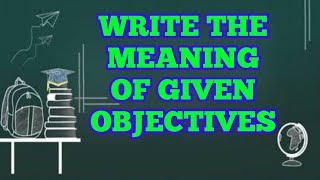 WRITE THE MEANING OF GIVEN OBJECTIVES [upl. by Raven489]