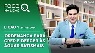 Foco na lição 1 Ordenança para crer e descer às águas batismais 2º tri 2024 [upl. by Ardnaz]