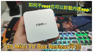 T95 Mini TV Box Review评测！最便宜的电视盒子？教大家如何不root也可以卸载内建app Delete Android Builtin apps without root！ [upl. by Lustig989]