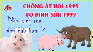 Chồng Ất Hợi 1995 Vợ Đinh Sửu 1997 Sinh Con Năm Nào Để Hạnh Phúc Tài Lộc [upl. by Gnilrits415]