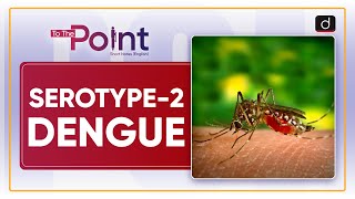 Serotype2 Dengue  To The Point  Drishti IAS English [upl. by Kittie]