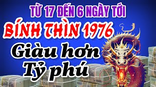 LÀM MỘT LỜI MƯỜI  TỪ 17 ĐẾN 6 NGÀY TỚI  TỬ VI BÍNH THÌN SINH 1976 GIÀU HƠN TỶ PHÚ [upl. by Jaal629]