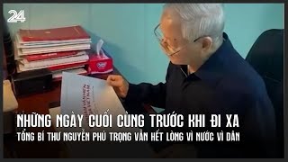 Những ngày cuối cùng trước khi đi xa Tổng Bí thư Nguyễn Phú Trọng vẫn hết lòng vì nước vì dân [upl. by Urbannai]