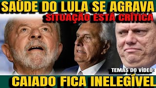 1 SAÚDE DE LULA SE AGRAVA PRECISA DE NOVA CIRURGIA CAIADO FICA INELEGÍVEL TARCÍSIO É O PRÓXIMO [upl. by Digdirb]