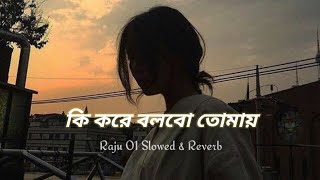 Ki kore bolbo tomay Slowed amp Reverb Raju 01 [upl. by Ming45]