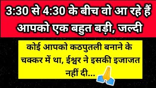 330 से 430 बजे के बीच आ रहे हैं आपको एक बहुत बड़ी जल्दी से 🙏 ।। Universe message [upl. by Anneg]