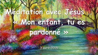 Méditation avec Jésus ❤️ Mon enfant tu es pardonné [upl. by Barri]