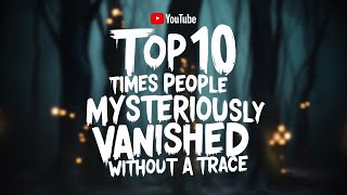 Top 10 Times People Mysteriously Vanished Without a Trace [upl. by Audsley]