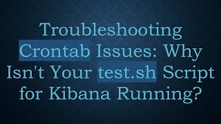 Troubleshooting Crontab Issues Why Isnt Your testsh Script for Kibana Running [upl. by Oirottiv]