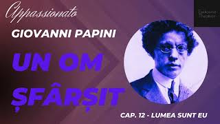 12 Giovanni Papini  Un om şfârşit  Appassionato  Lumea sunt eu [upl. by Pavel]